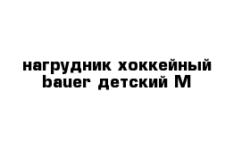 нагрудник хоккейный bauer детский М